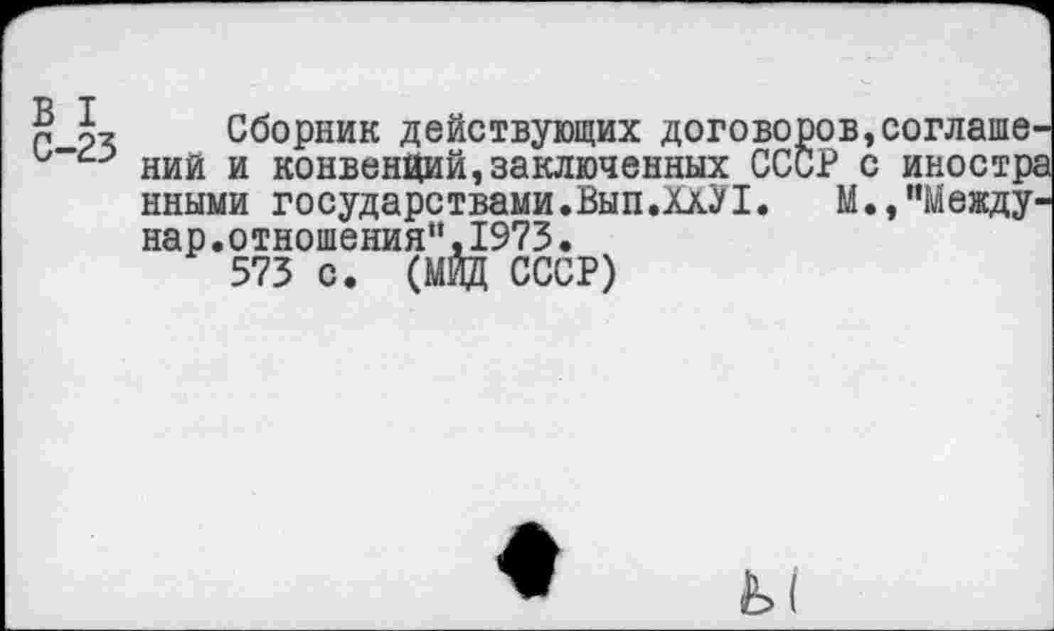 ﻿Й к Сборник действующих договоров,соглаше ний и конвенций,заключенных Г" иными государе твами.Вып.Ш! нар.отношения“,1973. 573 с. (МИД СССР)
’ с иностра М.,"Между-